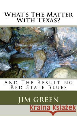 What's The Matter With Texas?: And The Resulting Red State Blues Jim Green 9781517715427 Createspace Independent Publishing Platform