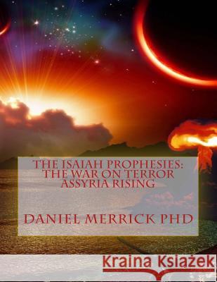 The Isaiah Prophesies: The War On Terror ASSYRIA RISING Merrick, Daniel W. 9781517716479