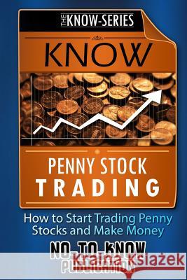 Know Penny Stock Trading: How to Start Trading Penny Stocks and Make Money No-To-Know Publication 9781517717964 Createspace