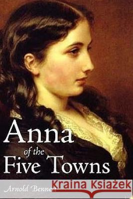 Anna of the Five Towns Arnold Bennett 9781517719487 Createspace