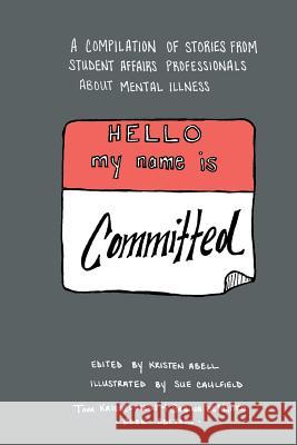 Hello My Name Is Committed: A Compilation of Stories from Student Affairs Professionals About Mental Illness Caulfield, Sue 9781517723989 Createspace Independent Publishing Platform