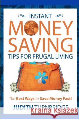 Instant Money Saving Tips for Frugal Living: The Best Ways to Save Money Fast! Judith Turnbridge 9781517725945 Createspace Independent Publishing Platform