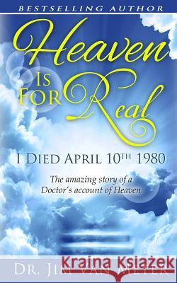 Heaven Is For Real: I Died April 10th 1980: The Amazing Story Of A Doctor's Account Of Heaven Meter, Jim Van 9781517726171 Createspace