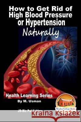 How to Get Rid of High Blood Pressure or Hypertension Naturally - Health Learning Series M. Usman John Davidson Mendon Cottage Books 9781517730017 Createspace