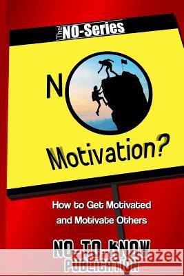 No Motivation?: How to Get Motivated and Motivate Others No-To-Know Publication 9781517730475