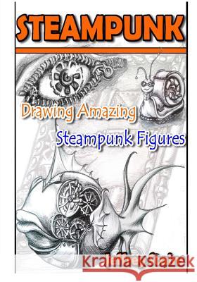 Steampunk: Drawing Amazing Steampunk Figures! Jeffrey Stains 9781517731083 Createspace Independent Publishing Platform