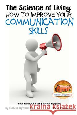 The Science of Living - How to Improve Your Communication Skills Colvin Tonya Nyakundi John Davidson Mendon Cottage Books 9781517731175 Createspace