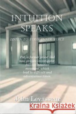 Intuition Speaks: Listen to Your Inner Voice John Levasseur 9781517731441 Createspace Independent Publishing Platform