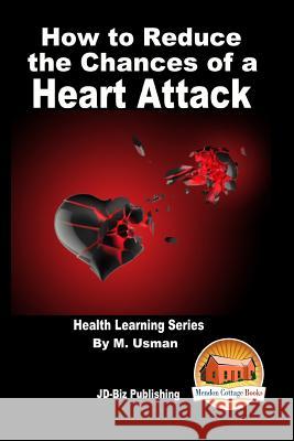 How to Reduce the Chances of a Heart Attack - Health Learning Series M. Usman John Davidson Mendon Cottage Books 9781517731724 Createspace