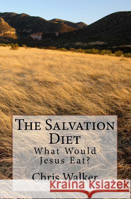 The Salvation Diet: What Would Jesus Eat? Chris Walker 9781517732660 Createspace Independent Publishing Platform