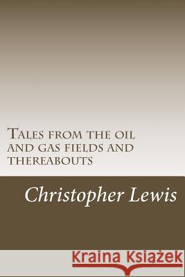 Tales from the oil and gas fields and thereabouts Christopher J. Lewis 9781517736019