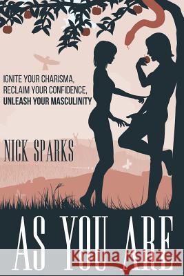 As You Are: Ignite Your Charisma, Reclaim Your Confidence, Unleash Your Masculinity Nick Sparks Joseph J. Romm Tessla Coil 9781517737894