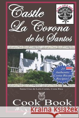 Castle La Corona de los Santos Cookbook: Authentic Costa Rican Recipes of the Mountains and More! Holland, James Nathaniel 9781517739386 Createspace