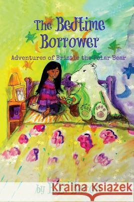 The Bedtime Borrower: Adventures of Bristle the Polar Bear B. E. Bacon 9781517739621 Createspace