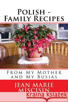 Polish - Family Recipes: From My Mother and My Busias Jean Marie Miscisin 9781517741280 Createspace