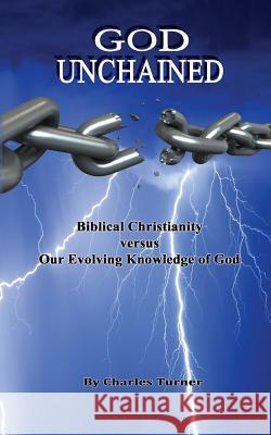God Unchained: Biblical Christianity versus Our Evolving Knowledge of God Turner Ph. D., Charles 9781517742188