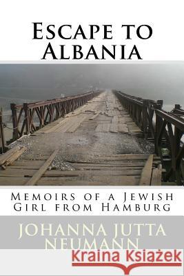 Escape to Albania: Memoirs of a Jewish Girl from Hamburg Johanna Jutta Neumann Robert Elsie 9781517749774 Createspace