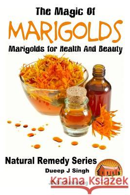 The Magic of Marigolds - Marigolds for Health and Beauty Dueep J. Singh John Davidson Mendon Cottage Books 9781517752460