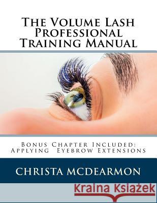 The Volume Lash Extension Professional Training Manual: Taking The Next Step In Your Lash Extension Career McDearmon, Christa 9781517755010 Createspace Independent Publishing Platform