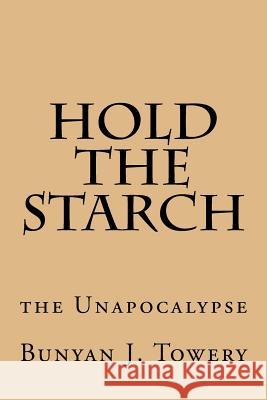 Hold the Starch: the Unapocalypse Towery, Bunyan J. 9781517755256 Createspace