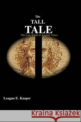 The Tall Tale: The Lost Truth of Ancient Times Leagan E. Kasper 9781517755966 Createspace