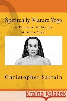 Spiritually Mature Yoga: A Practical Guide for Western Yogis Christopher Sartain 9781517756055