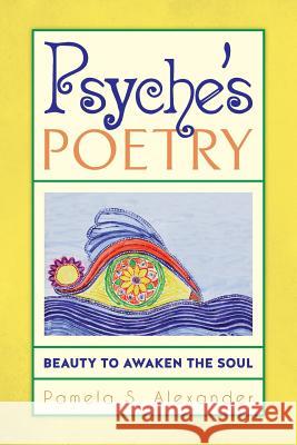 Psyche's Poetry: Beauty to Awaken the Soul Pamela S. Alexander 9781517756383 Createspace Independent Publishing Platform