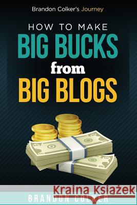 Brandon Colker's How to Make Big Bucks from Big Blogs Brandon Colker 9781517756536 Createspace