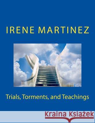 Trials Torments and Teachings Mrs Irene Nunez Martinez 9781517757380