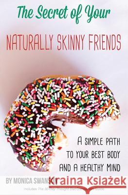 The Secret of Your Naturally Skinny Friends: A Simple Path to Your Best Body and a Healthy Mind Monica Swanson 9781517758103 Createspace Independent Publishing Platform