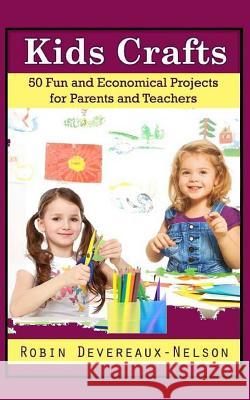 Kids Crafts: 50 Fun and Economical Projects for Parents and Teachers Robin Devereaux-Nelson 9781517758578