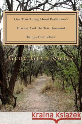 One True Thing About Parkinson's Disease And The Ten Thousand Things That Follow Gryniewicz, Gene 9781517759070 Createspace