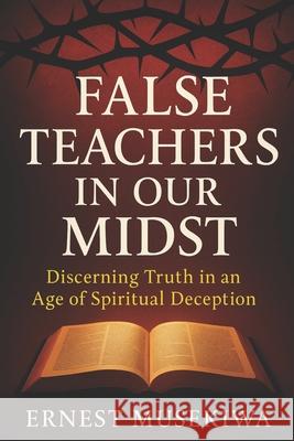 False Teachers In Our Midst Ernest Musekiwa 9781517760007 Createspace Independent Publishing Platform