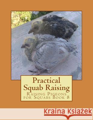 Practical Squab Raising: Raising Pigeons for Squabs Book 8 William Rice Jackson Chambers 9781517760489 Createspace