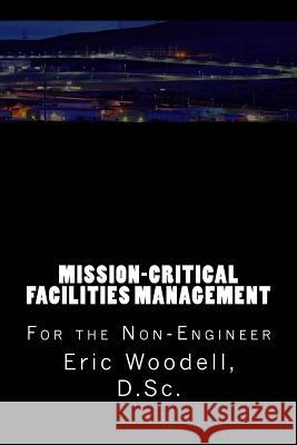 Mission-Critical Facilities Management: For the Non-Engineer Eric Woodel 9781517762933 Createspace