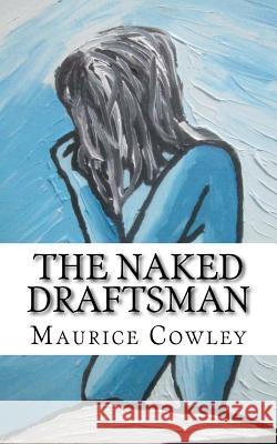The Naked Draftsman: Life Drawing, Nudity and the Function of Clothing Prof Maurice Cowley 9781517765774 Createspace