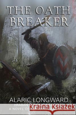 The Oath Breaker: A Novel of Germania and Rome Alaric Longward 9781517766177 Createspace