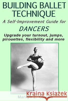 Building Ballet Technique II: A Self-Improvement Guide for Dancers Marilyn Z. Gaston 9781517766634 Createspace