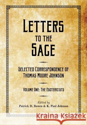 Letters to the Sage: Collected Correspondence of Thomas Moore Johnson: Volume One: The Esotericists Thomas Moore Johnson Patrick D. Bowen K. Paul Johnson 9781517767921 Createspace Independent Publishing Platform