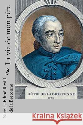 La vie de mon pere Restif De La Bretonne, Nicolas Edme 9781517771034