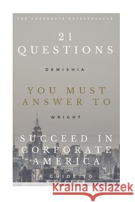 21 Questions You Must Answer To Succeed In Corporate America: A Success Guide Wright, Demishia L. 9781517771546 Createspace
