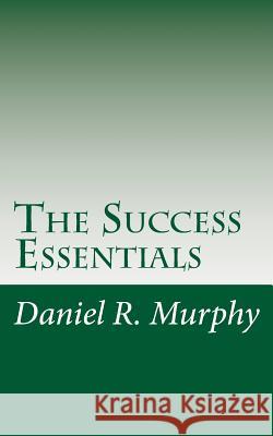 The Success Essentials: The Seven Essentials to Success Daniel R. Murphy 9781517772031