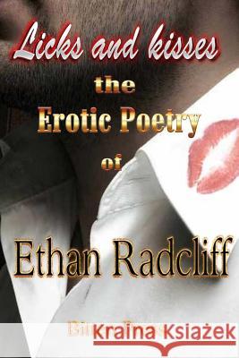 Licks and Kisses: the Erotic Poetry of Ethan Radcliff Radcliff, Ethan 9781517772123 Createspace