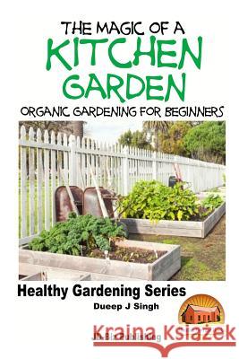 The Magic of a Kitchen Garden - Organic Gardening for Beginners Dueep Jyot Singh John Davidson Mendon Cottage Books 9781517776237 Createspace