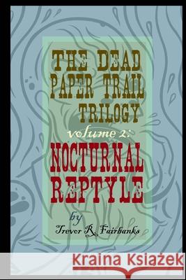 The Dead Paper Trail Trilogy Volume #2: Nocturnal Reptyle Trevor R. Fairbanks Paul Chatem 9781517776923 Createspace