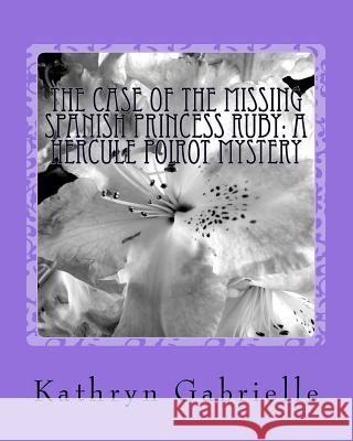 The Case of the Missing Spanish Princess Ruby: A Hercule Poirot Mystery Kathryn Gabrielle 9781517777449 Createspace