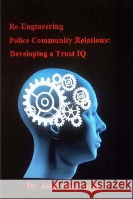 Re-engineering Police and Community Relations: Developing a Trust IQ John Jay Hall 9781517778125 Createspace Independent Publishing Platform
