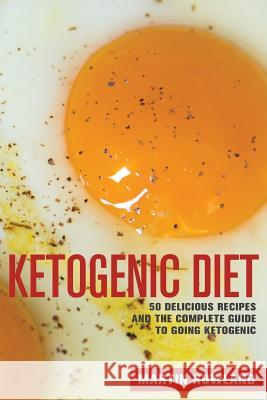 Ketogenic Diet: 50 Delicious Ketogenic Recipes And The Complete Guide To Going Ketogenic Rowland, Martin 9781517779498 Createspace