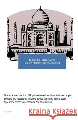 50 Shades of Mogul Cuisine: (Cuisine of North India and Pakistan) Kh'an, A. 9781517781286 Createspace