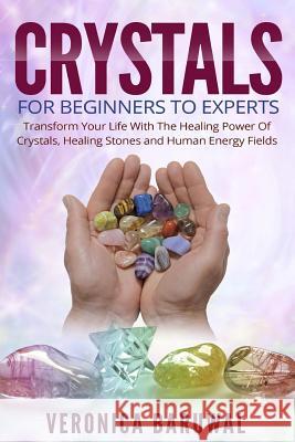 Crystals: For Beginners To Experts - Transform Your Life With The Healing Power Of Crystals, Healing Stones And Human Energy Fie Baruwal, Veronica 9781517781859 Createspace